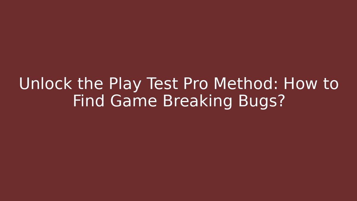 Unlock the Play Test Pro Method: How to Find Game Breaking Bugs?