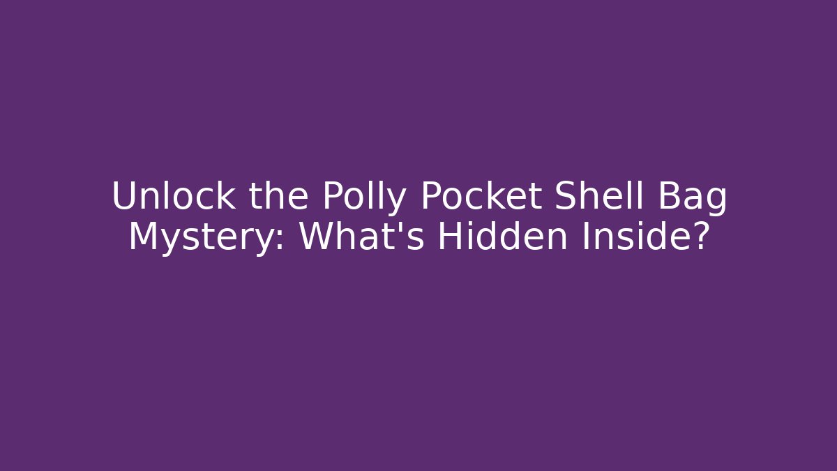 Unlock the Polly Pocket Shell Bag Mystery: What’s Hidden Inside?