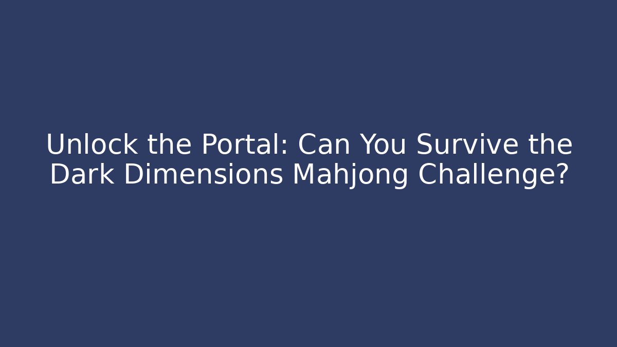 Unlock the Portal: Can You Survive the Dark Dimensions Mahjong Challenge?
