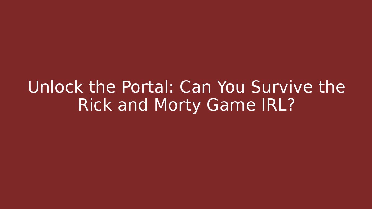 Unlock the Portal: Can You Survive the Rick and Morty Game IRL?