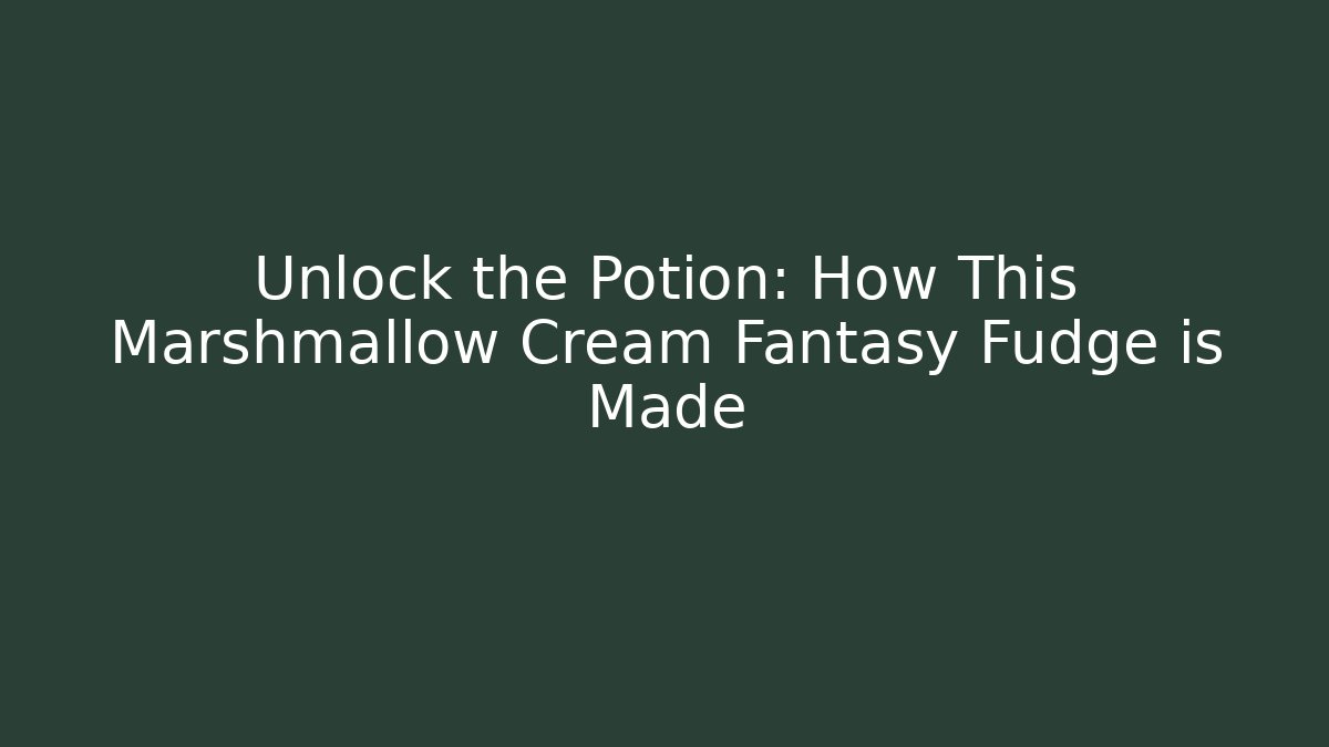 Unlock the Potion: How This Marshmallow Cream Fantasy Fudge is Made