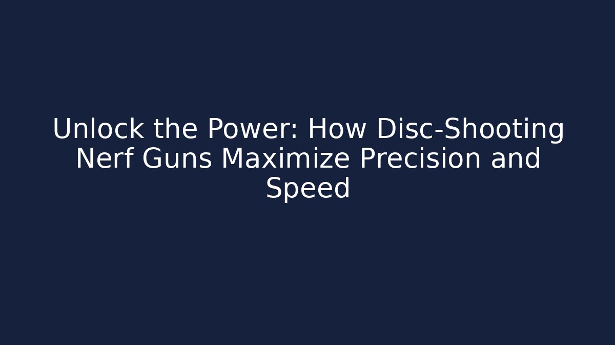 Unlock the Power: How Disc-Shooting Nerf Guns Maximize Precision and Speed
