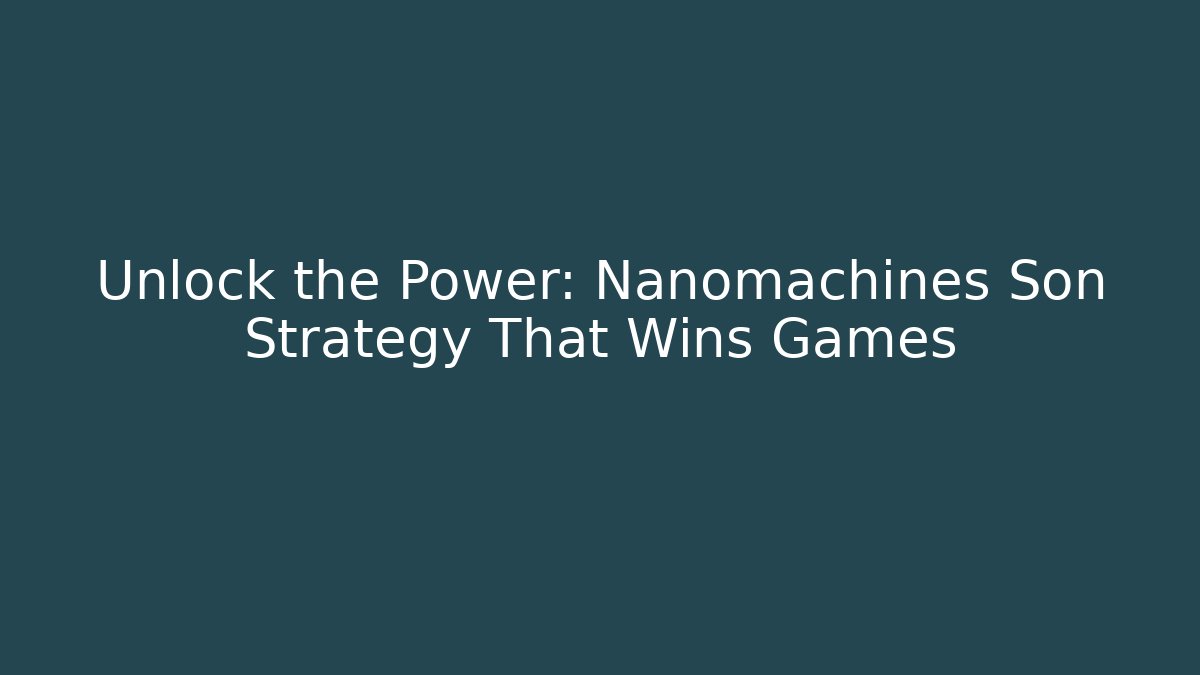 Unlock the Power: Nanomachines Son Strategy That Wins Games
