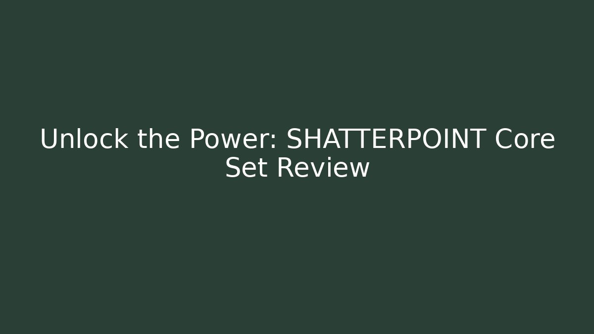 Unlock the Power: SHATTERPOINT Core Set Review - Create More Assets