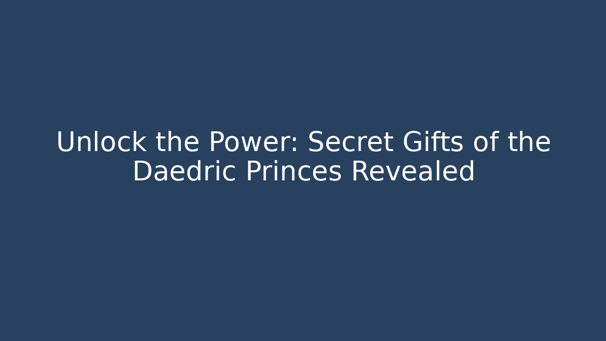 Unlock the Power: Secret Gifts of the Daedric Princes Revealed