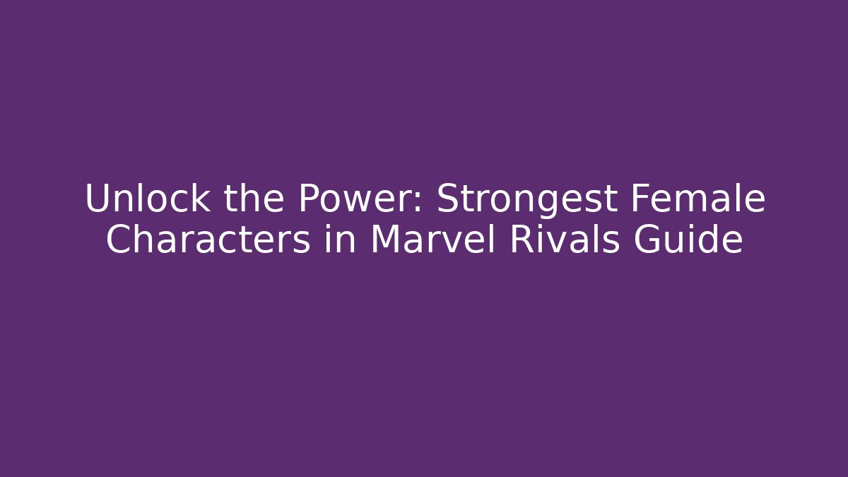 Unlock the Power: Strongest Female Characters in Marvel Rivals Guide