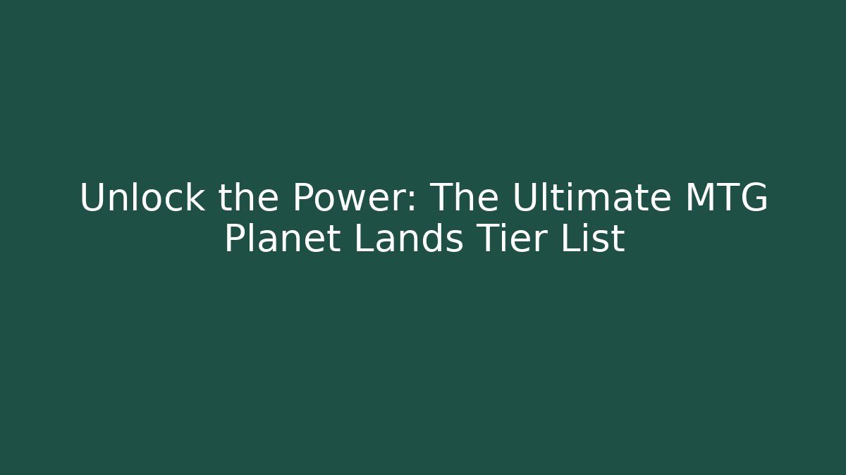 Unlock the Power: The Ultimate MTG Planet Lands Tier List