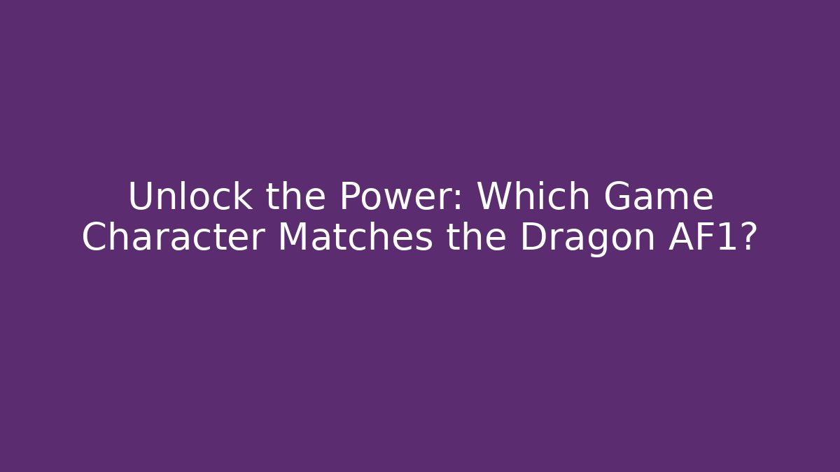 Unlock the Power: Which Game Character Matches the Dragon AF1?