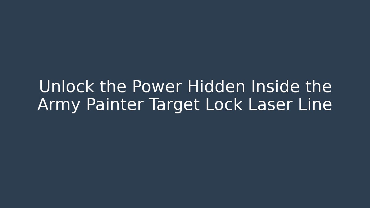 Unlock the Power Hidden Inside the Army Painter Target Lock Laser Line