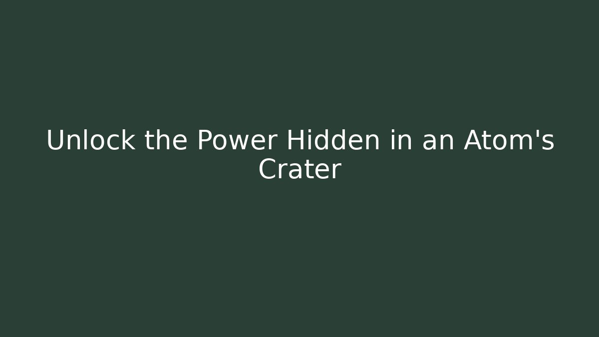 Unlock the Power Hidden in an Atom's Crater