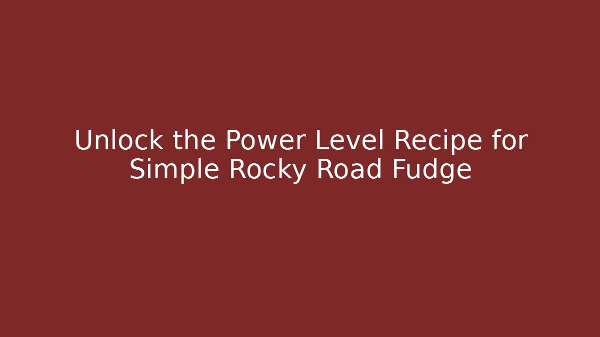 Unlock the Power Level Recipe for Simple Rocky Road Fudge