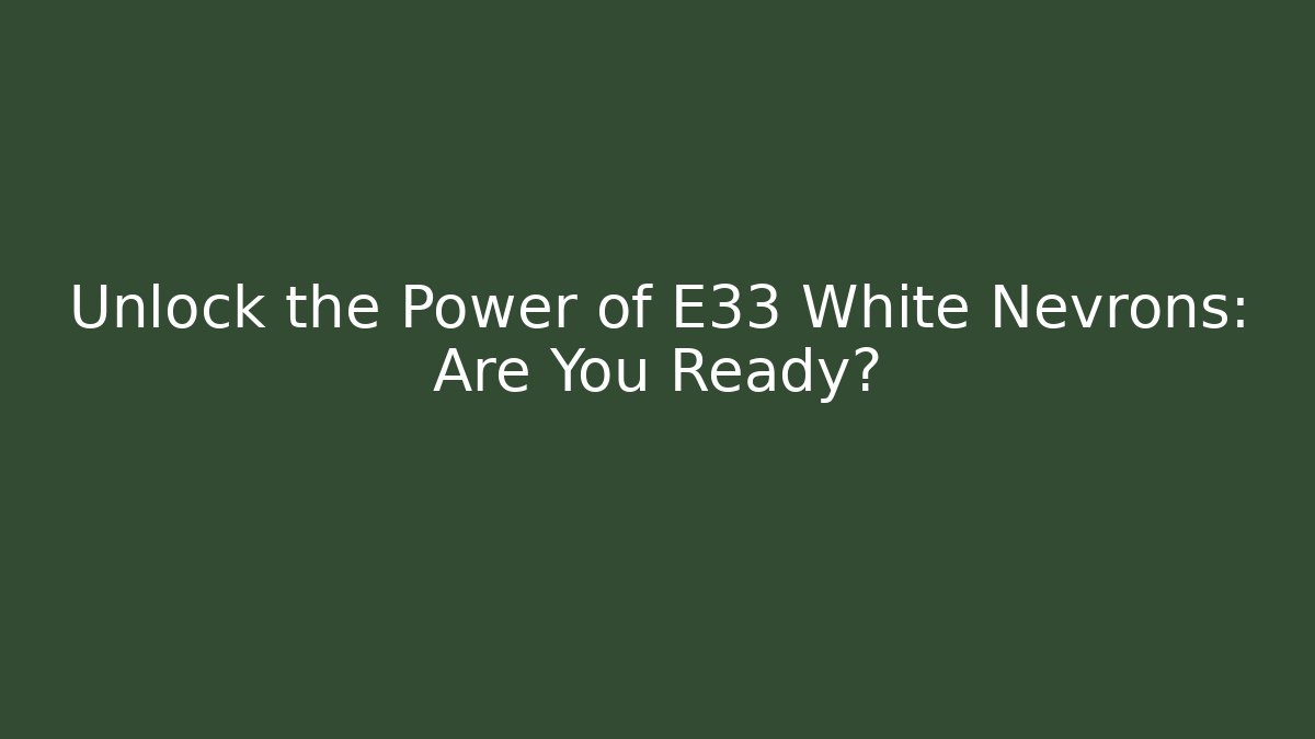 Unlock the Power of E33 White Nevrons: Are You Ready?