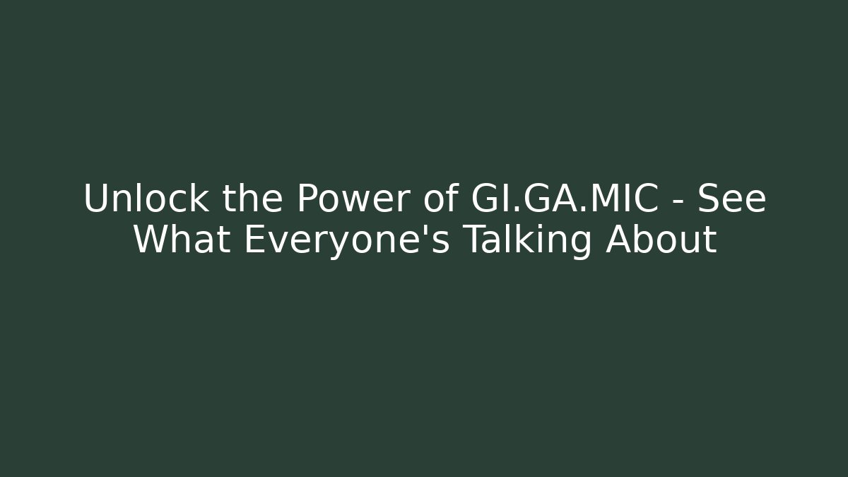 Unlock the Power of GI.GA.MIC – See What Everyone’s Talking About