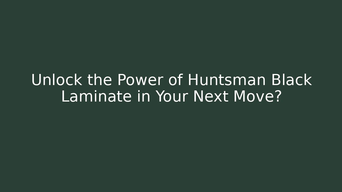 Unlock the Power of Huntsman Black Laminate in Your Next Move?
