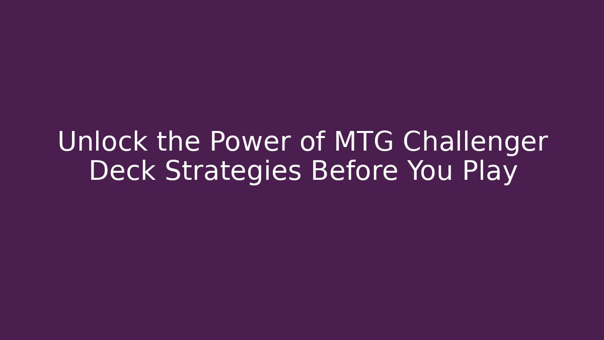 Unlock the Power of MTG Challenger Deck Strategies Before You Play
