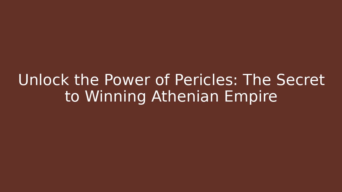 Unlock the Power of Pericles: The Secret to Winning Athenian Empire