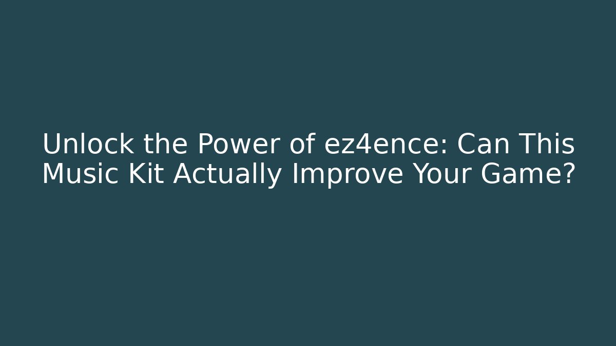 Unlock the Power of ez4ence: Can This Music Kit Actually Improve Your Game?