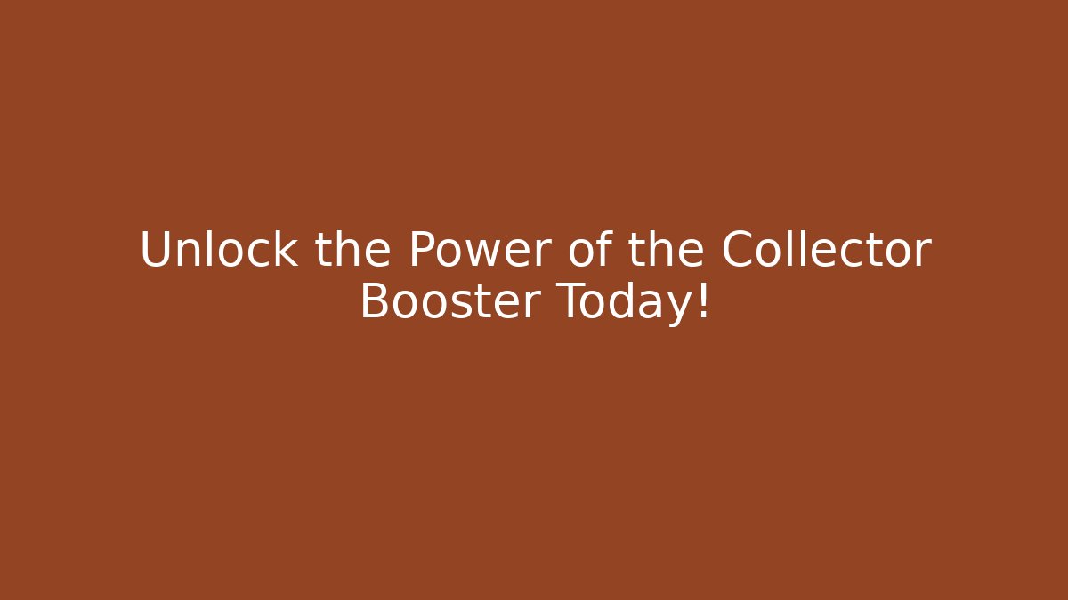 Unlock the Power of the Collector Booster Today!