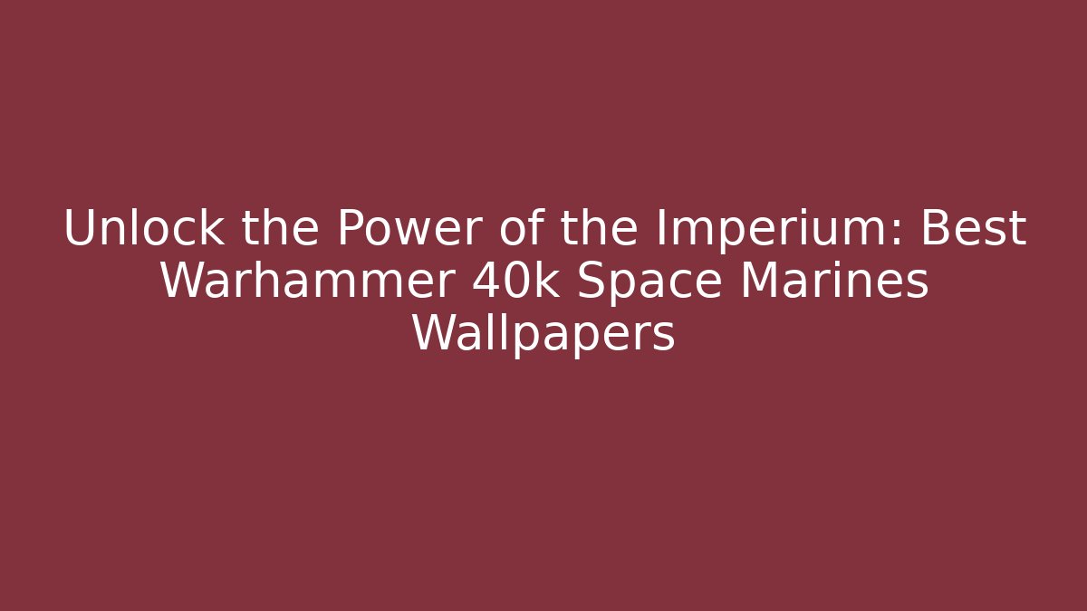 Unlock the Power of the Imperium: Best Warhammer 40k Space Marines Wallpapers