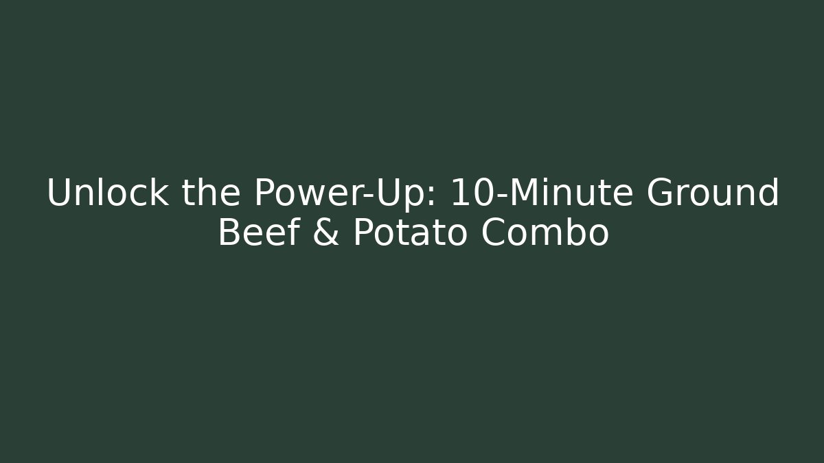 Unlock the Power-Up: 10-Minute Ground Beef & Potato Combo