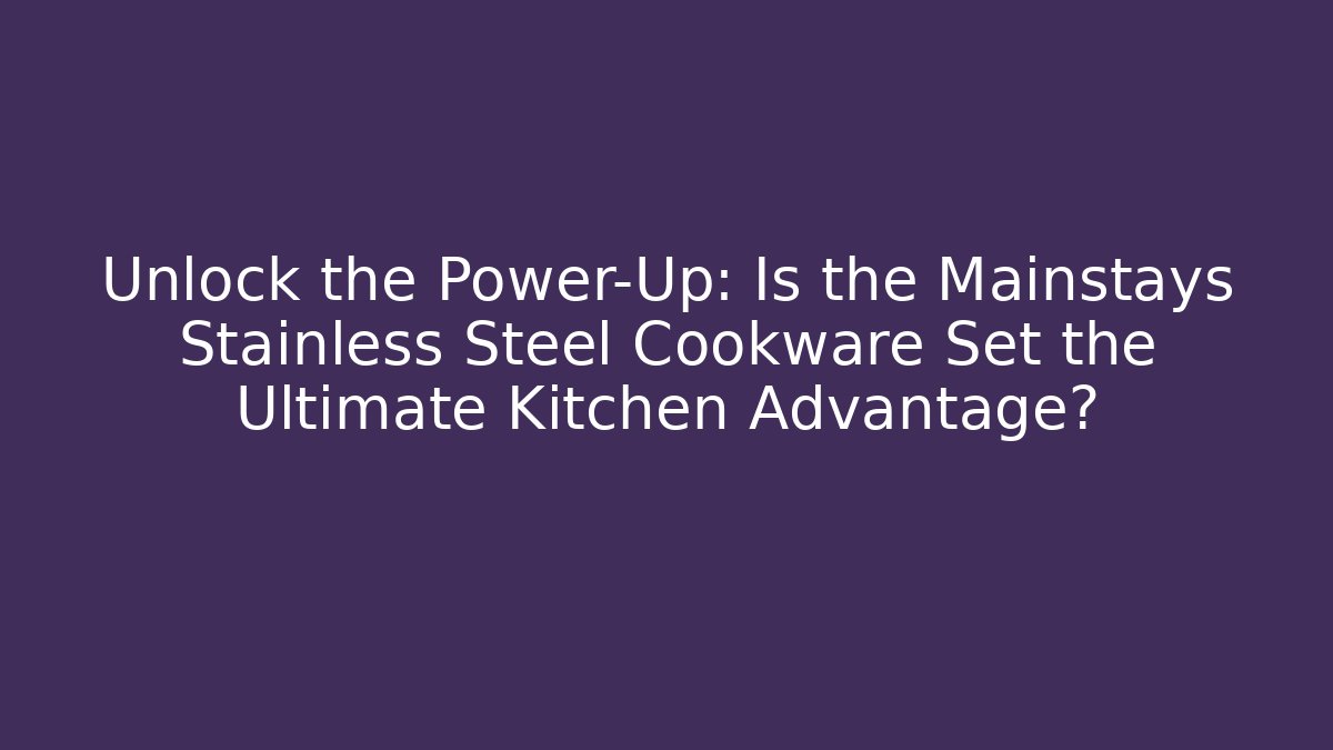 Unlock the Power-Up: Is the Mainstays Stainless Steel Cookware Set the Ultimate Kitchen Advantage?