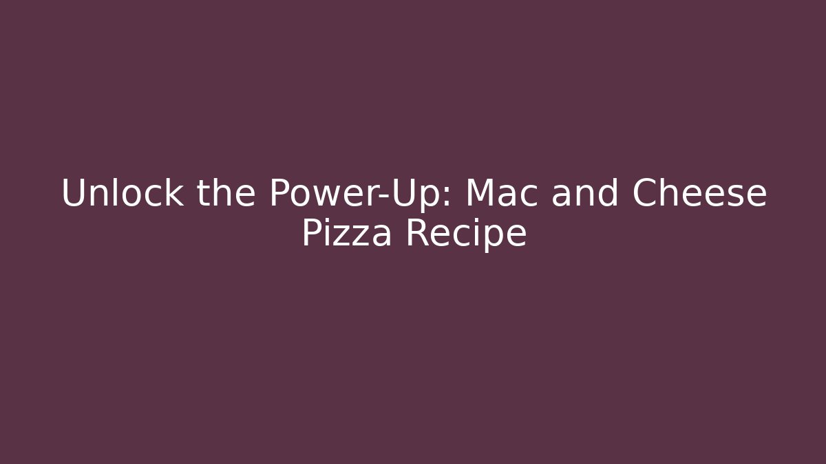 Unlock the Power-Up: Mac and Cheese Pizza Recipe