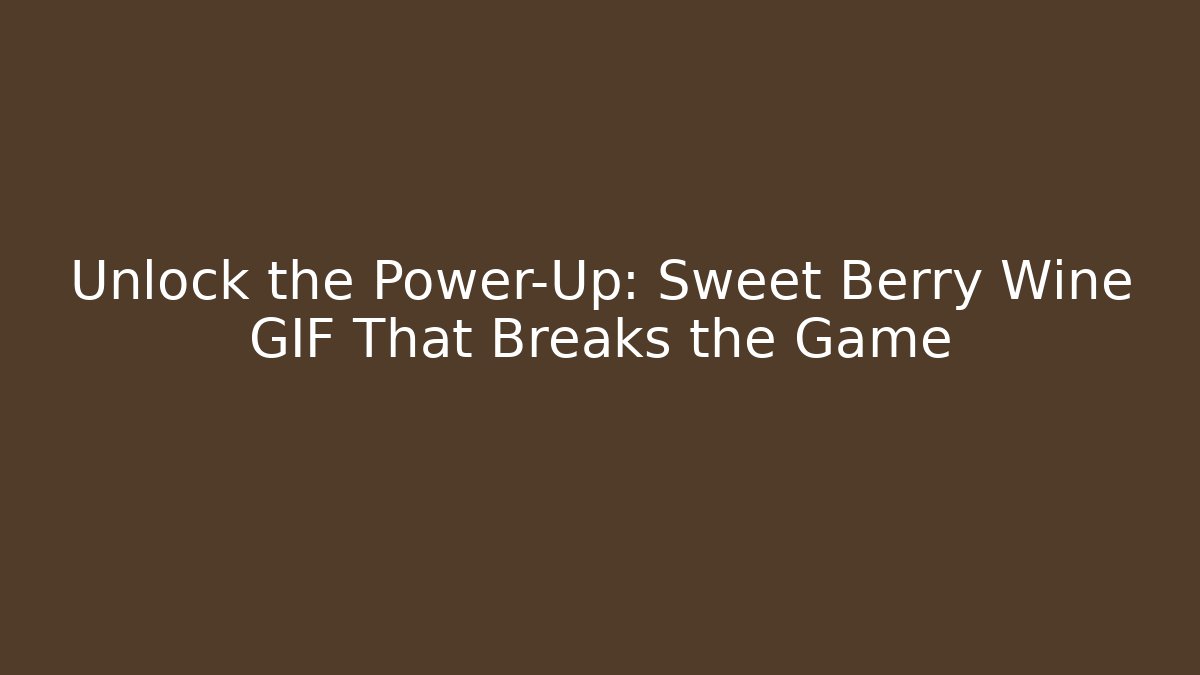 Unlock the Power-Up: Sweet Berry Wine GIF That Breaks the Game