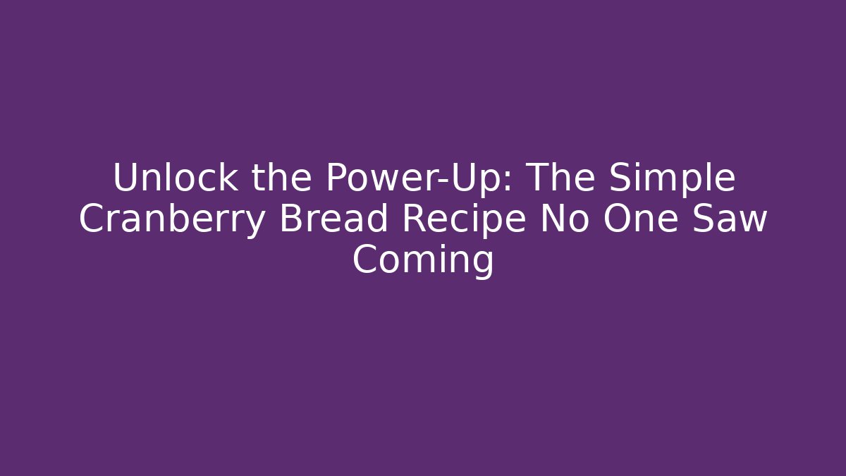 Unlock the Power-Up: The Simple Cranberry Bread Recipe No One Saw Coming