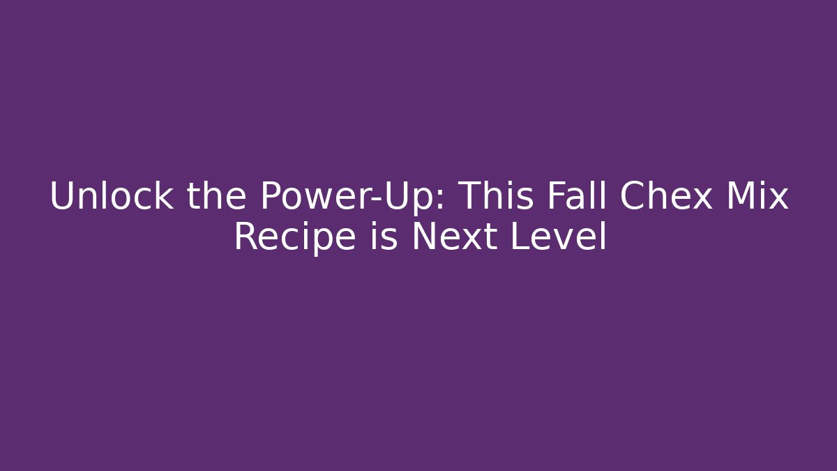 Unlock the Power-Up: This Fall Chex Mix Recipe is Next Level