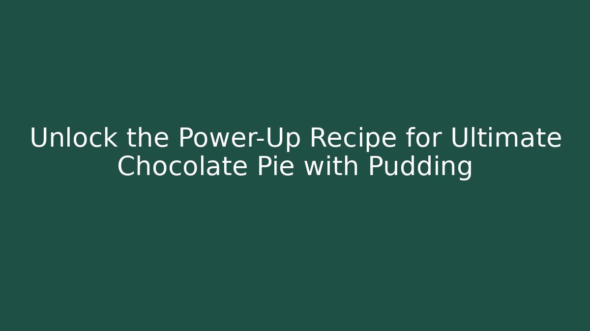Unlock the Power-Up Recipe for Ultimate Chocolate Pie with Pudding