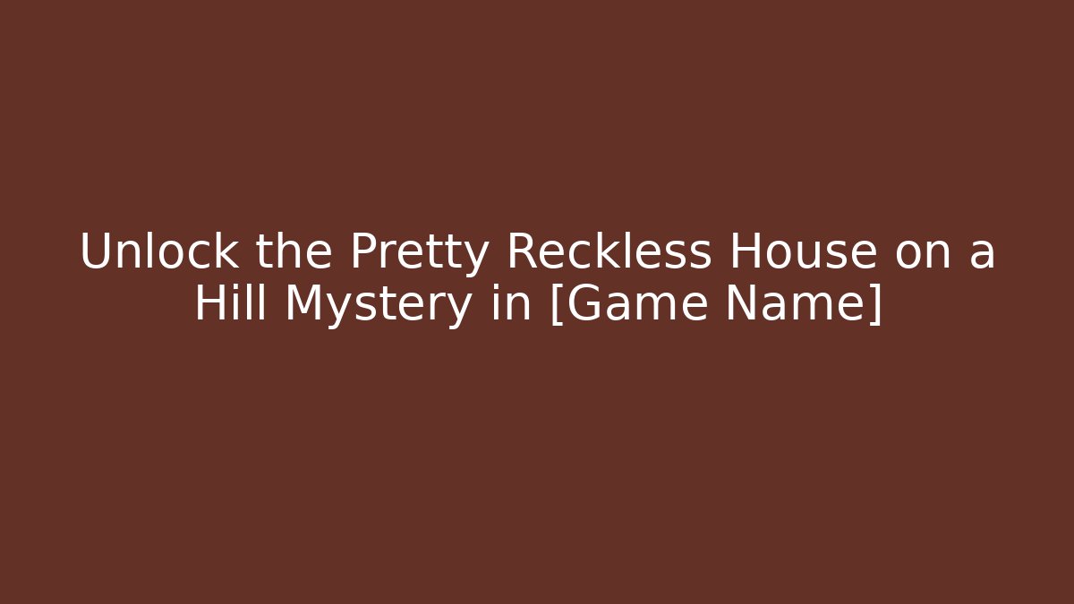 Unlock the Pretty Reckless House on a Hill Mystery in [Game Name]