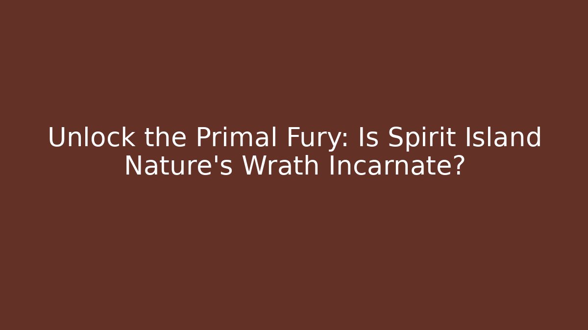 Unlock the Primal Fury: Is Spirit Island Nature’s Wrath Incarnate?