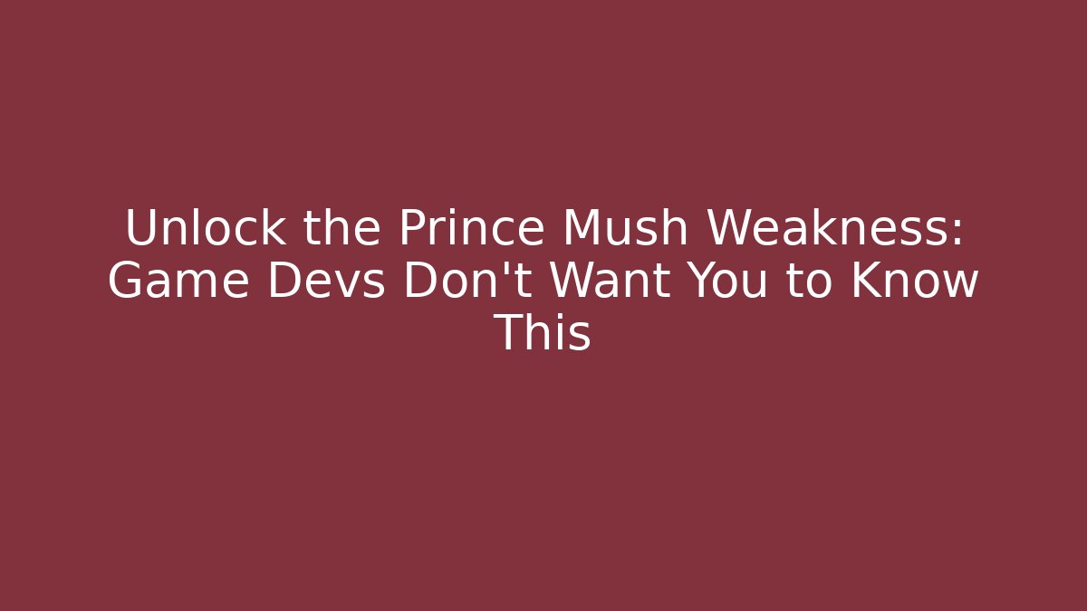 Unlock the Prince Mush Weakness: Game Devs Don't Want You to Know This