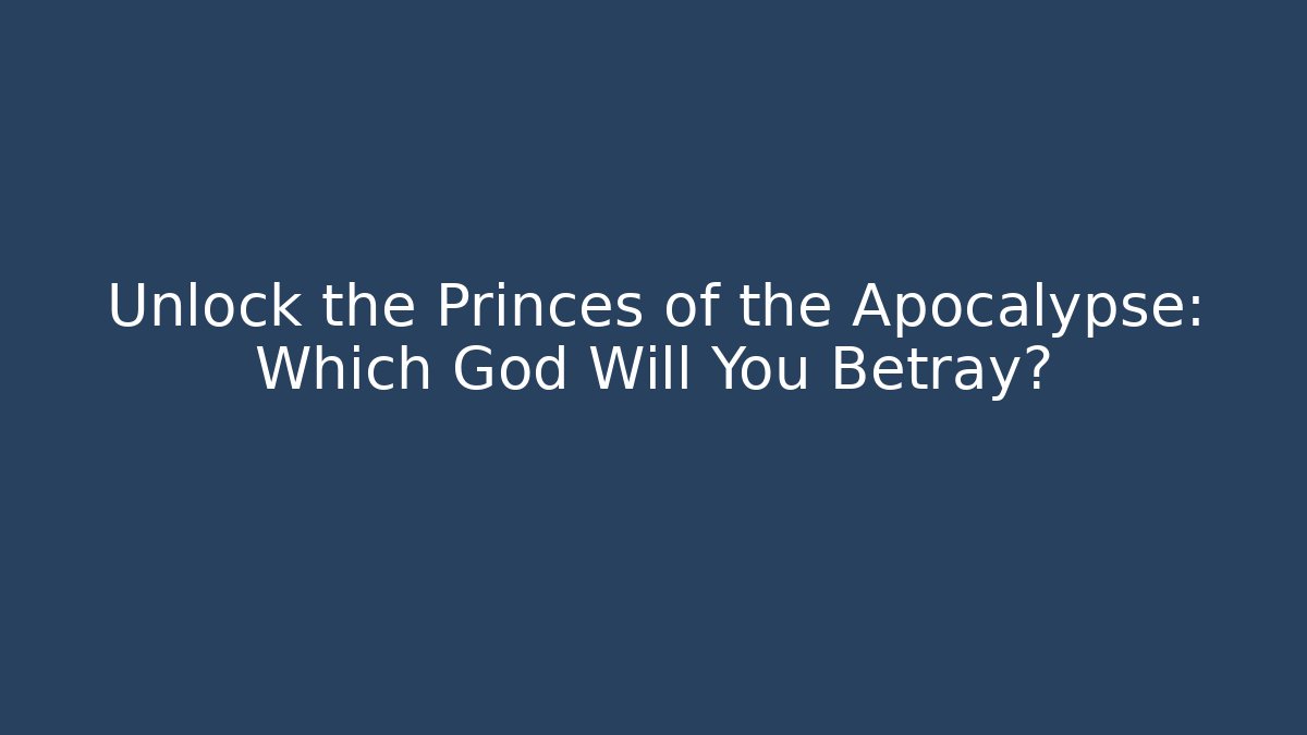 Unlock the Princes of the Apocalypse: Which God Will You Betray?