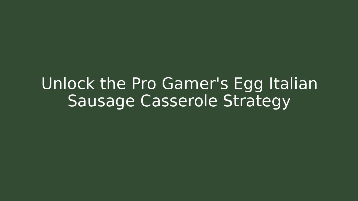 Unlock the Pro Gamer’s Egg Italian Sausage Casserole Strategy