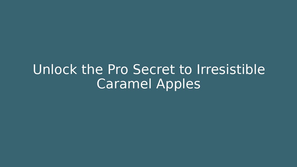 Unlock the Pro Secret to Irresistible Caramel Apples