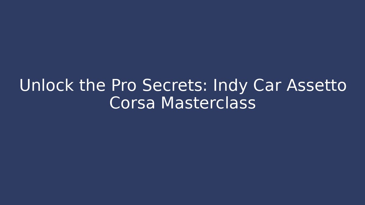 Unlock the Pro Secrets: Indy Car Assetto Corsa Masterclass