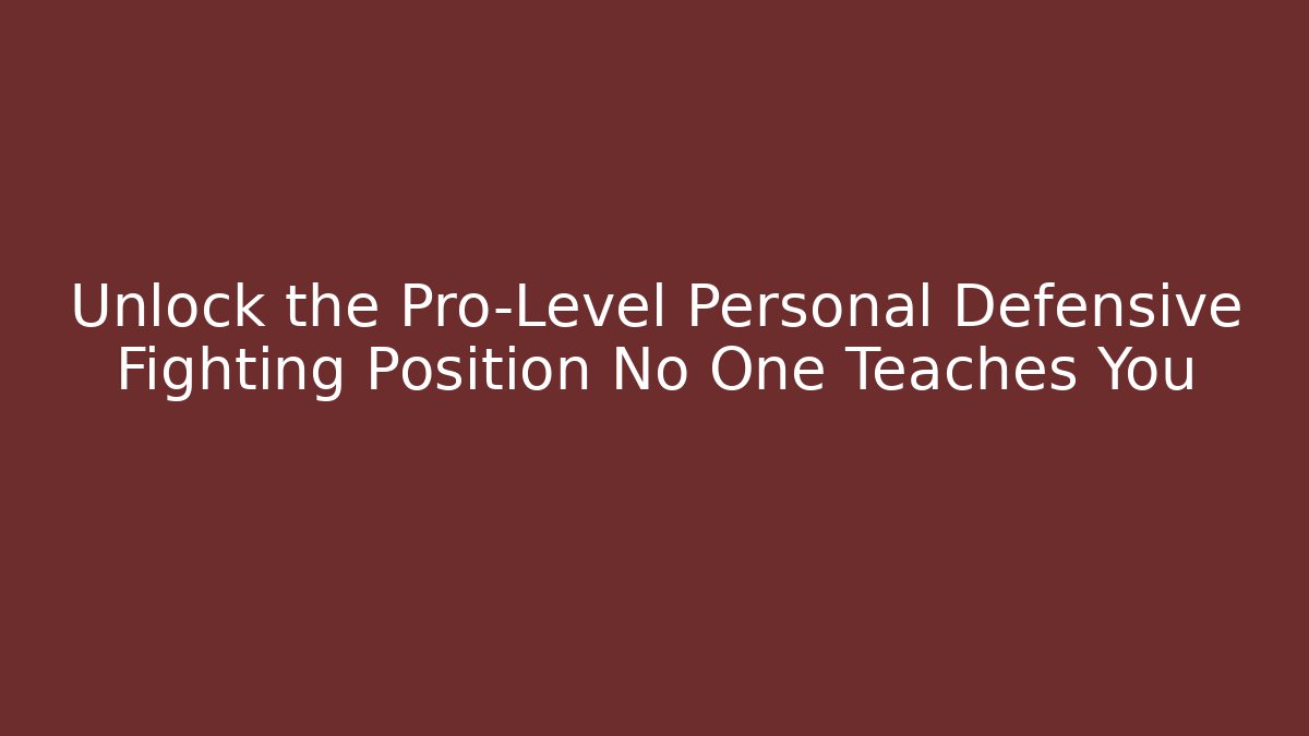 Unlock the Pro-Level Personal Defensive Fighting Position No One Teaches You