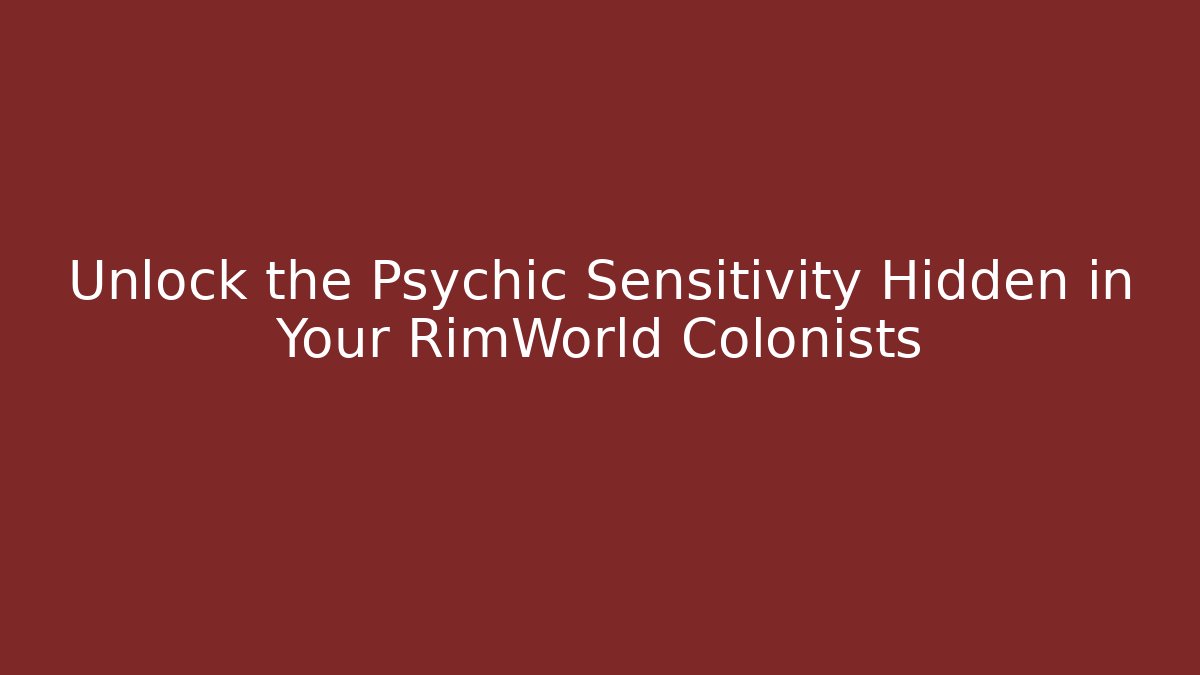 Unlock the Psychic Sensitivity Hidden in Your RimWorld Colonists