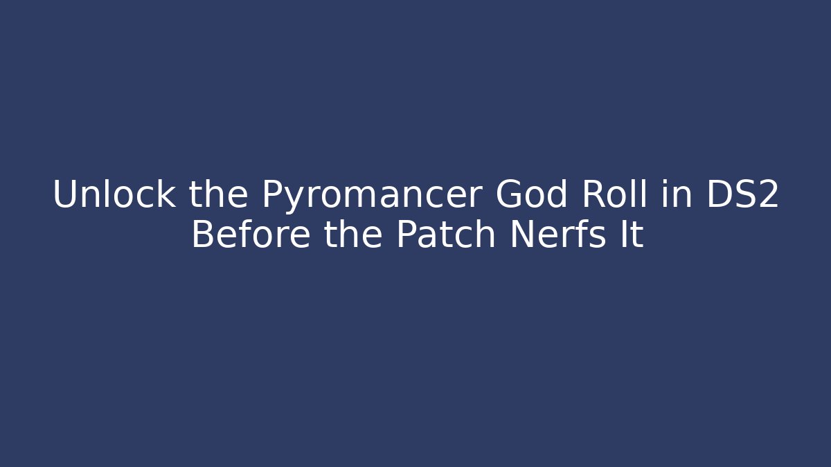 Unlock the Pyromancer God Roll in DS2 Before the Patch Nerfs It