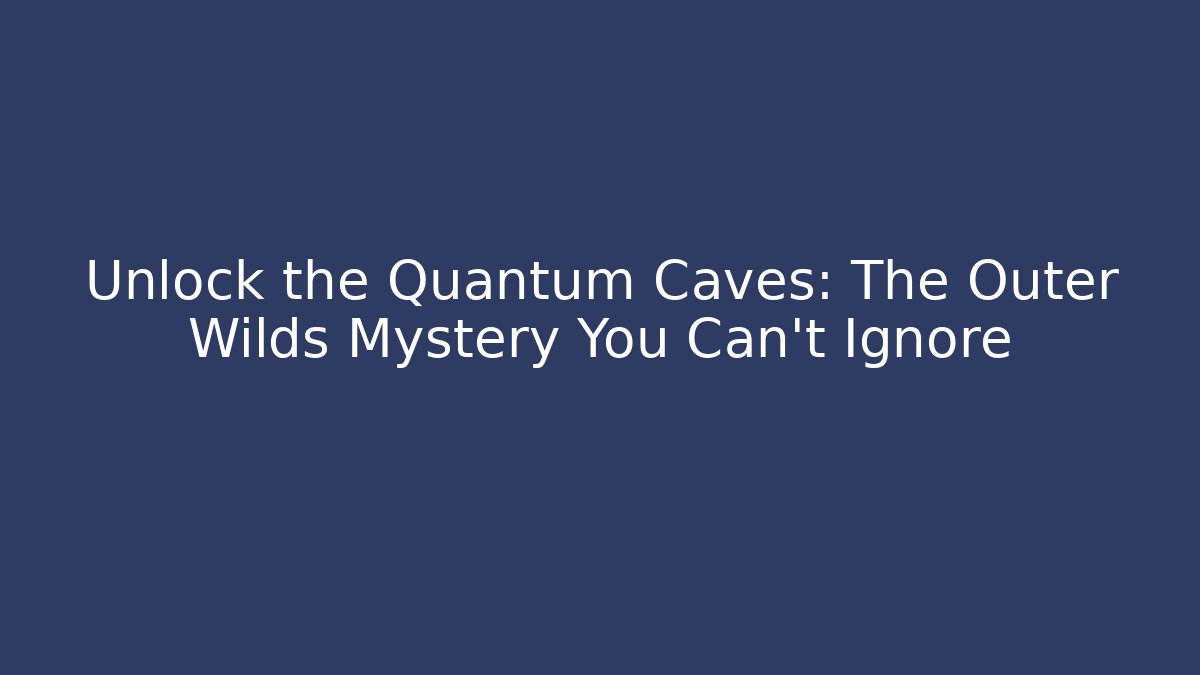 Unlock the Quantum Caves: The Outer Wilds Mystery You Can't Ignore