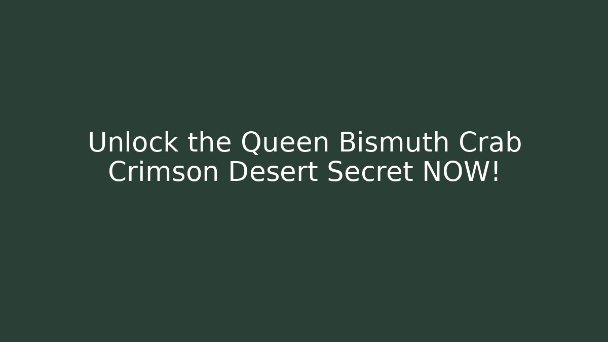 Unlock the Queen Bismuth Crab Crimson Desert Secret NOW!