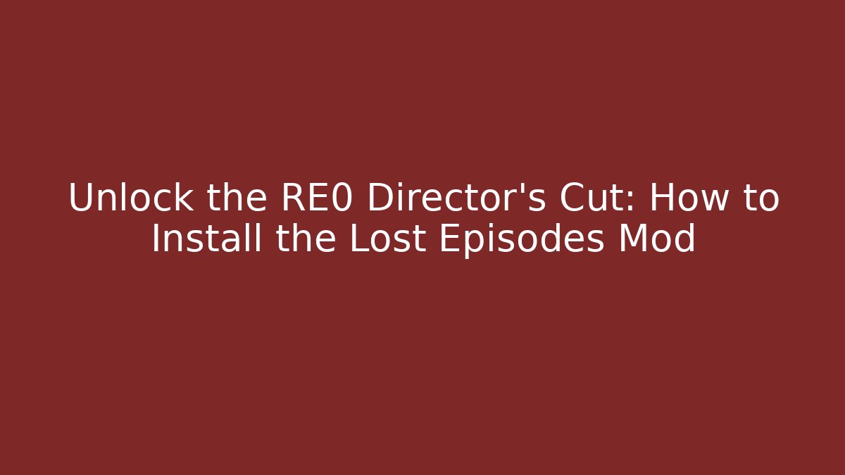 Unlock the RE0 Director’s Cut: How to Install the Lost Episodes Mod