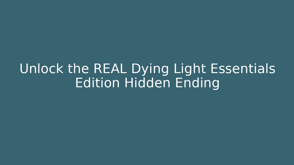 Unlock the REAL Dying Light Essentials Edition Hidden Ending