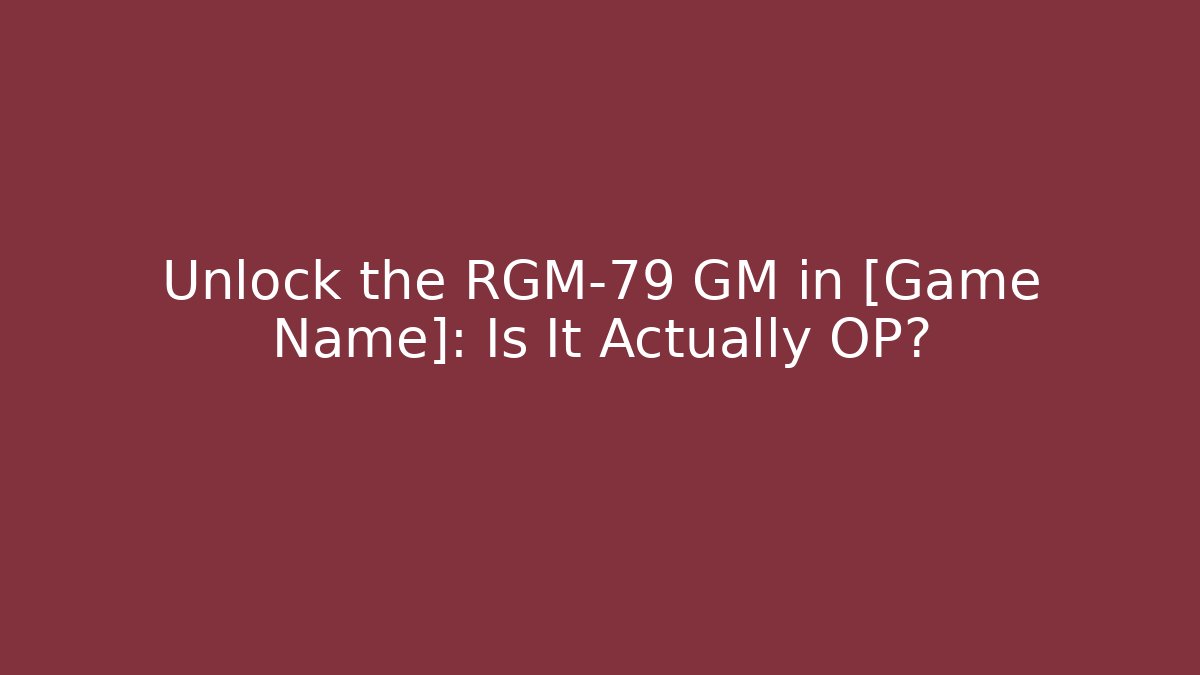 Unlock the RGM-79 GM in [Game Name]: Is It Actually OP?