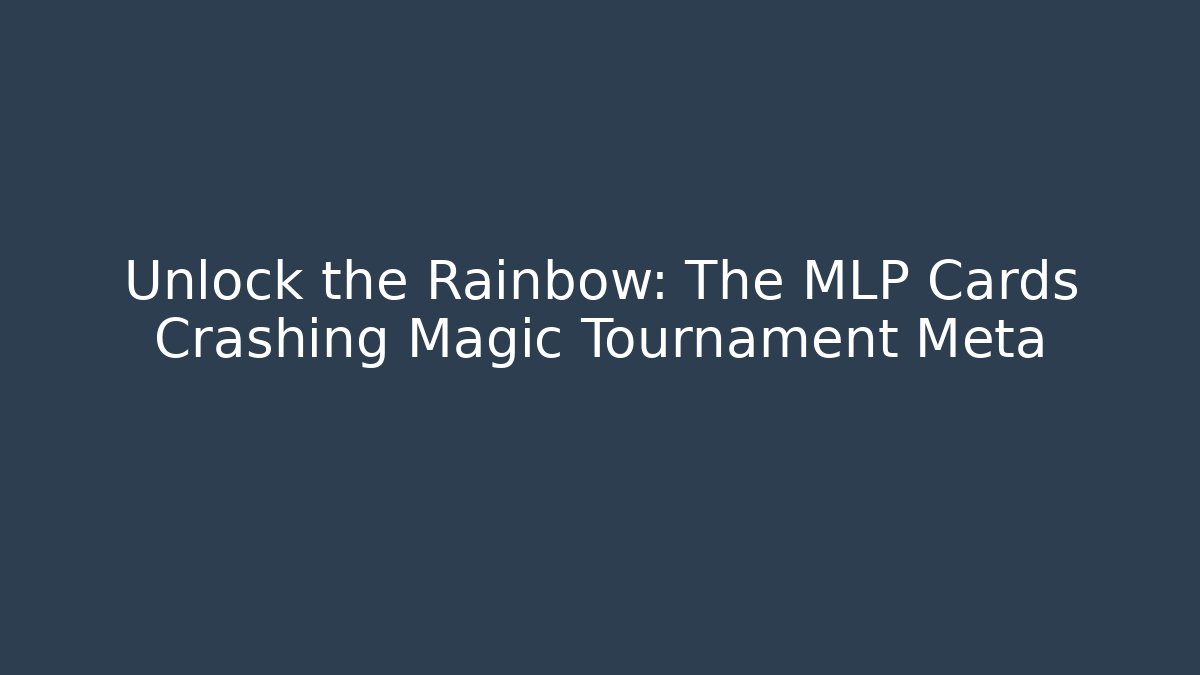 Unlock the Rainbow: The MLP Cards Crashing Magic Tournament Meta