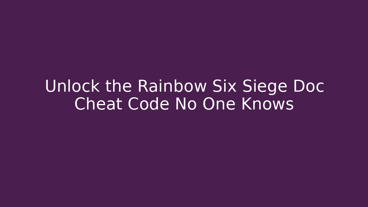 Unlock the Rainbow Six Siege Doc Cheat Code No One Knows - Create More Assets