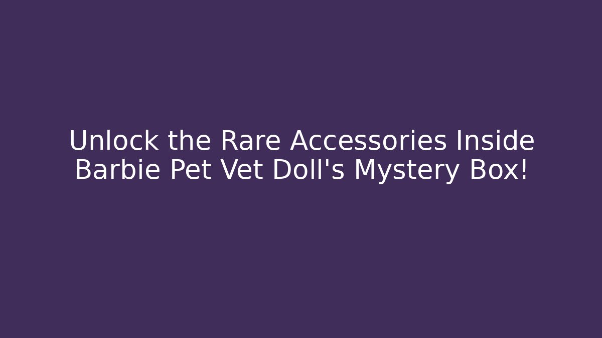 Unlock the Rare Accessories Inside Barbie Pet Vet Doll's Mystery Box!