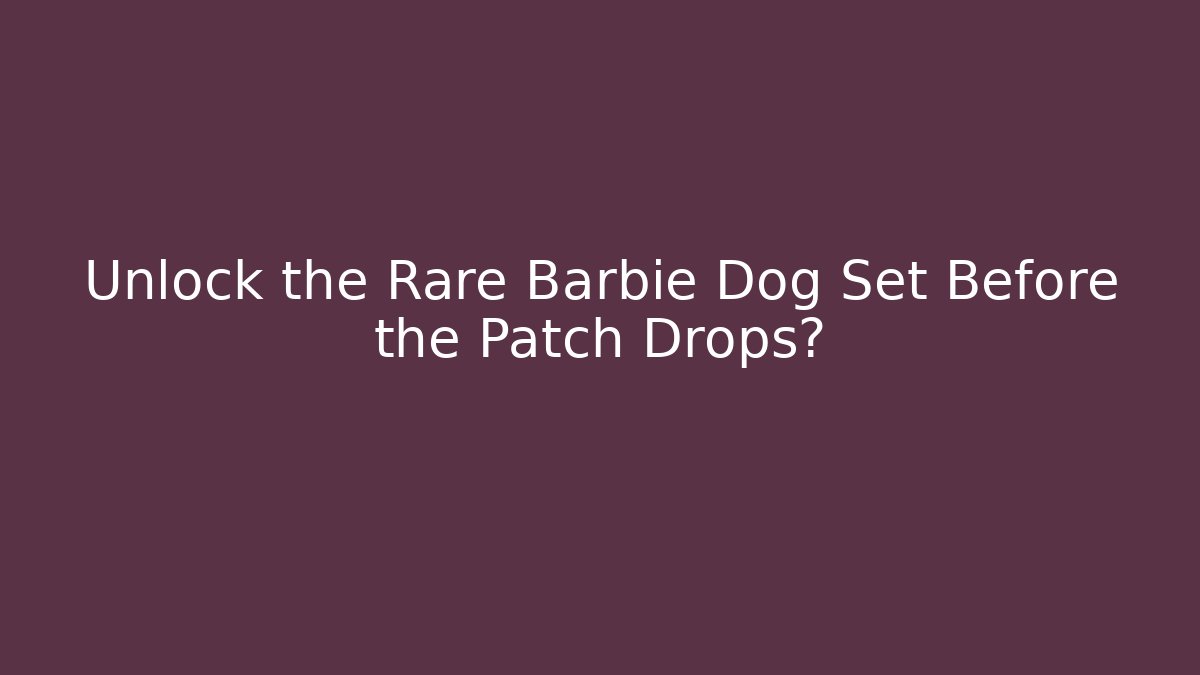 Unlock the Rare Barbie Dog Set Before the Patch Drops?