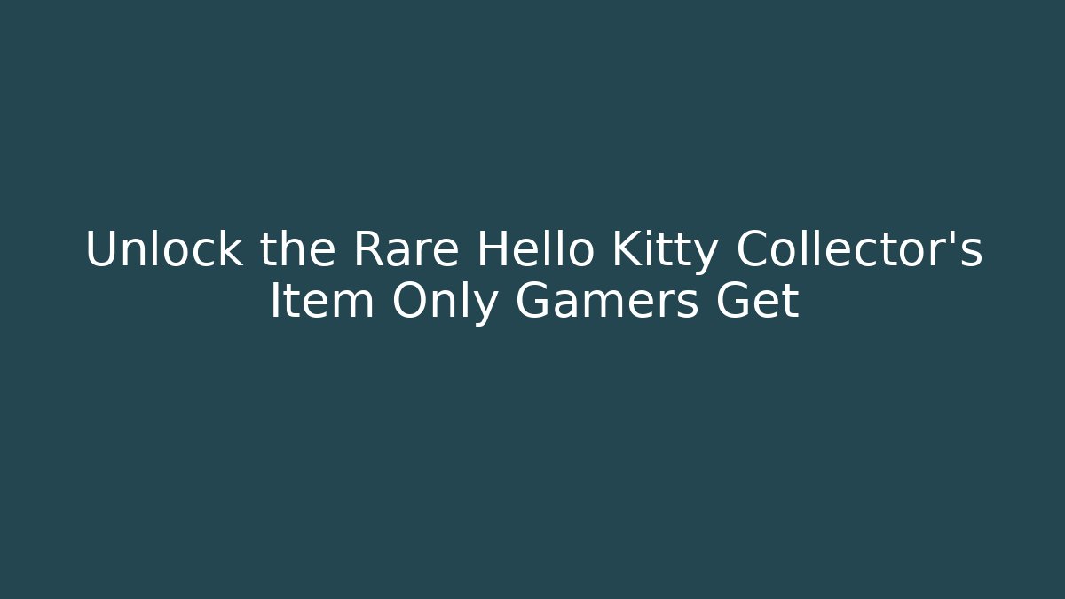 Unlock the Rare Hello Kitty Collector’s Item Only Gamers Get
